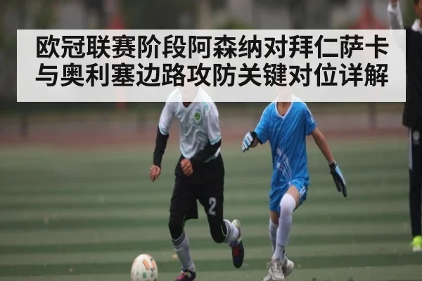 欧冠联赛阶段阿森纳对拜仁萨卡与奥利塞边路攻防关键对位详解